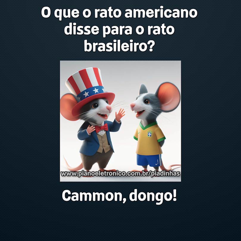 O que o rato americano disse para o rato brasileiro?

Cammon, dongo!